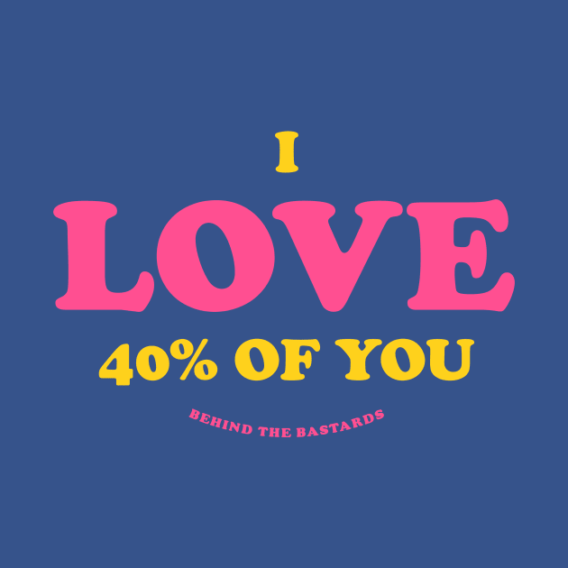 I LOVE 40% Of You by Behind The Bastards