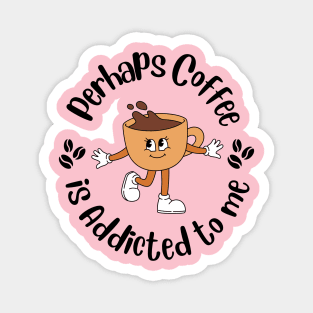 Maybe Coffee Is Addicted to Me Magnet