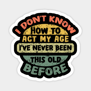 Funny Old People sayings, I Don't Know How To Act My Age Magnet