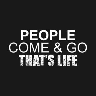 People Come & Go, That's Life. T-Shirt