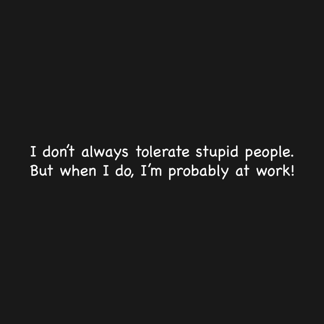 I don't always tolerate stupid people. by johnsalonika84