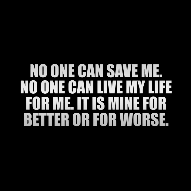 No one can save me. No one can live my life for me. It is mine for better or for worse by It'sMyTime
