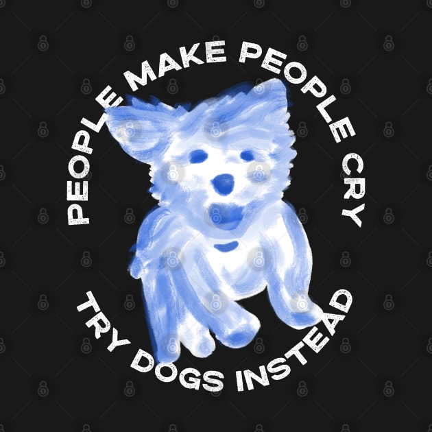 People make people cry, try dogs instead by YourGoods