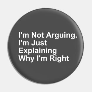 I'm Not Arguing. I'm Just Explaining Why I'm Right gift Pin