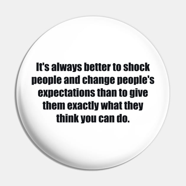 It's always better to shock people and change people's expectations than to give them exactly what they think you can do. Pin by BL4CK&WH1TE 