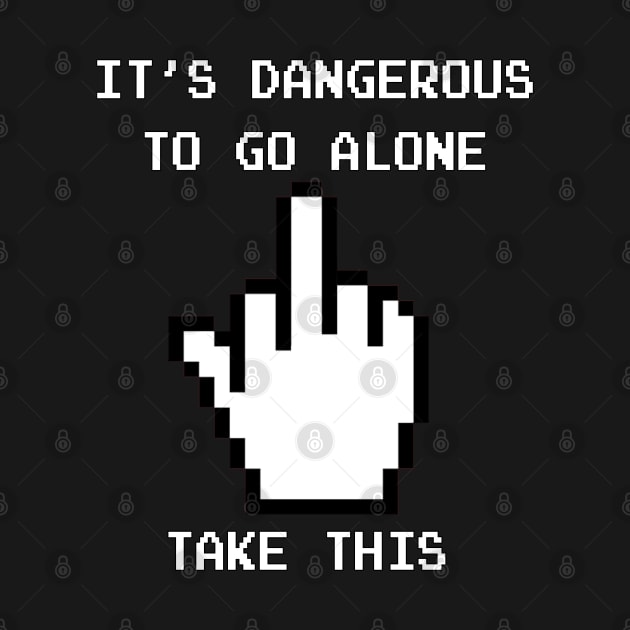 It's dangerous to go alone . . . by dammitrooster