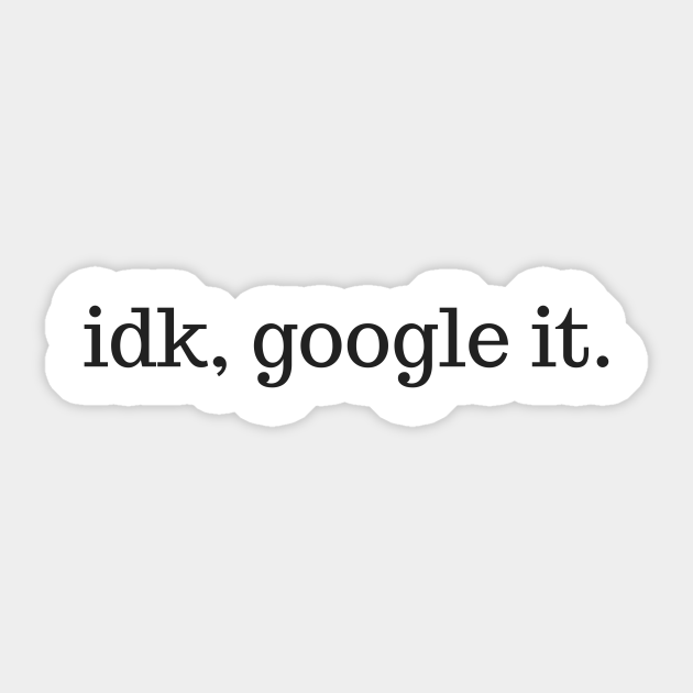 Funny IDK Google It - Idk Google It - Sticker | TeePublic Funny IDK Google It - Idk Google It - Sticker | TeePublic