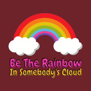 Be The Rainbow In Somebody's Cloud T-Shirt