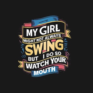 My Girl Might Not Always Swing But I Do So Watch Your Mouth T-Shirt