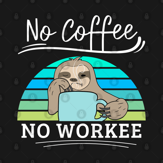 No Coffee No Workee Funny Lazy Animal Sloth by EACreaTeeve