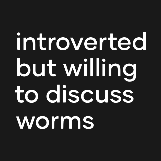 introverted but willing to discuss worms by Eugene and Jonnie Tee's