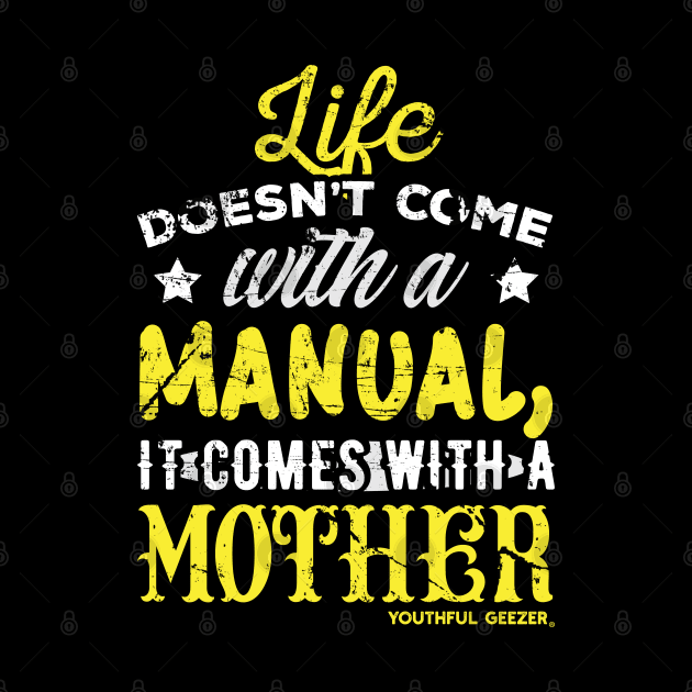 Life Doesnt Come With A Manual It Comes With A Mother by YouthfulGeezer