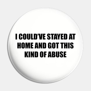 I could’ve stayed at home and got this kind of abuse Pin