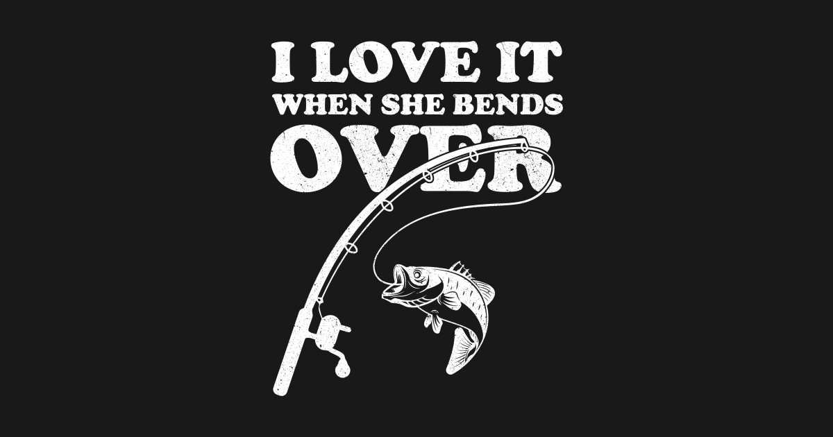 Download I Love it When She Bends Over - Fishing - Sticker | TeePublic