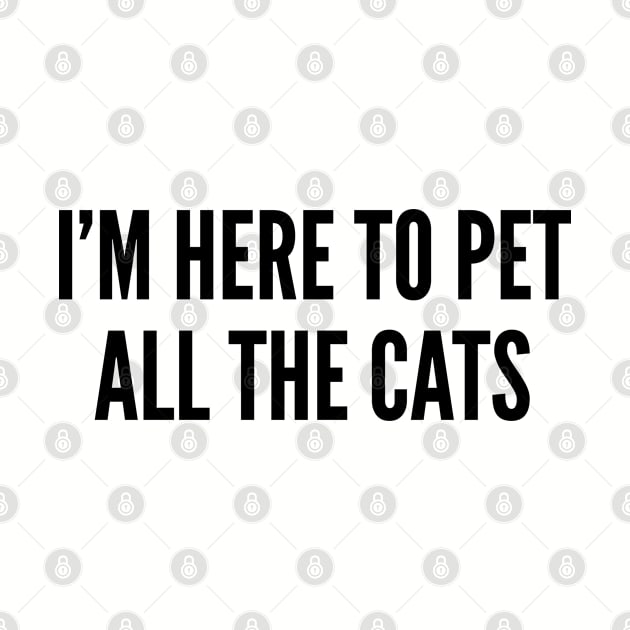 Cute - I'm Here To Pet All The Cats - Cute Pet Animal Statement Slogan Humor Quotes by sillyslogans