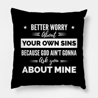 Better Worry About Your Own Sins Because God Ain’t Gonna Ask You About Mine shirt Pillow