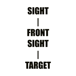 Keep Your Sight On the Front Sight and the Front Sight on the Target — military marksmanship instruction. T-Shirt