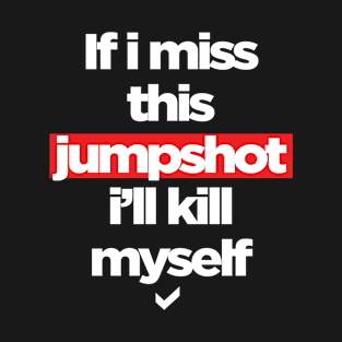 If i miss this jump shot i’ll kill myself - text design T-Shirt