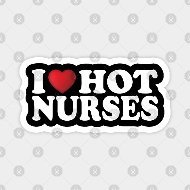 I Love Hot Nurses Magnet by DragonTees