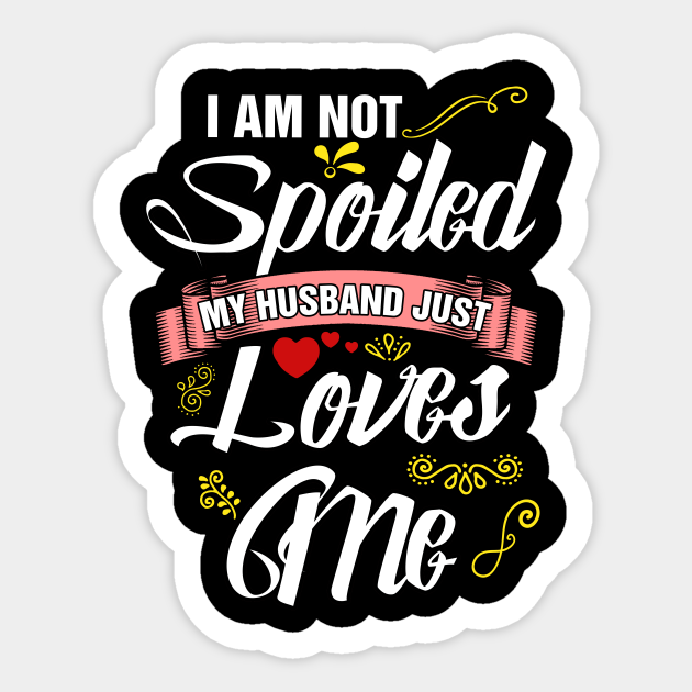 I Am Not Spoiled My Husband Just Loves Me Husband Wife Sticker Teepublic