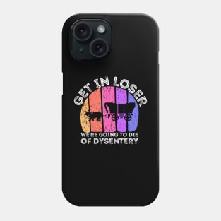 Get In Loser We're Going to Die of Dysentery Phone Case