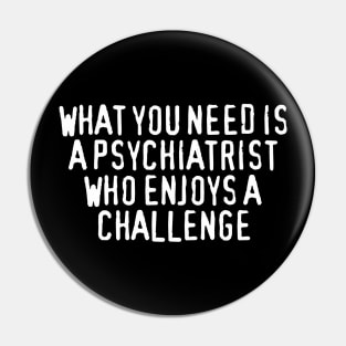 What You Need Is a Psychiatrist Who Enjoys a Challenge Pin