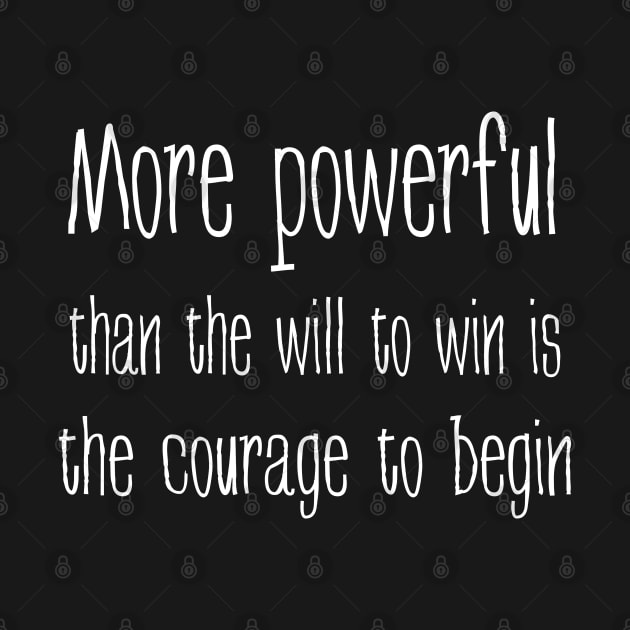 More powerful than the will to win is the courage to begin by FlyingWhale369