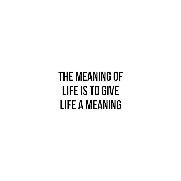 The meaning of life is to give life a meaning by standardprints