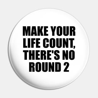 Make your life count, there's no round 2 Pin