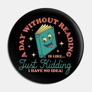 A Day Without Reading Is Like Just Kidding I Have No Idea - Books Pin