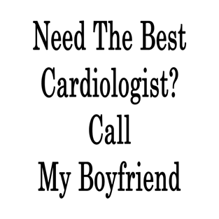 Need The Best Cardiologist? Call My Boyfriend T-Shirt