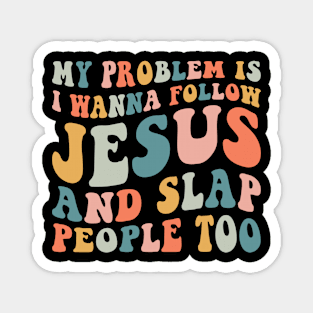 My Problem Is I Wanna Follow Jesus & Slap People Too Magnet