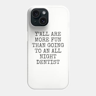 Y’all are more fun than going to an all night dentist Phone Case