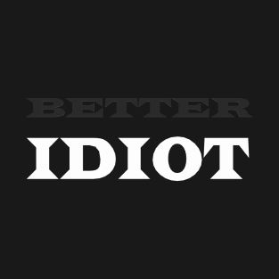 Better Idiot T-Shirt