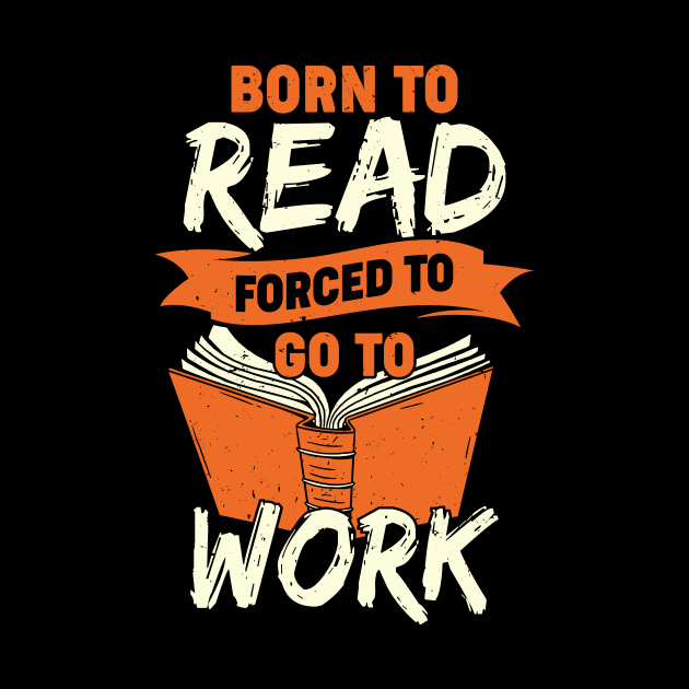 Born To Read Forced To Go To Work by Dolde08