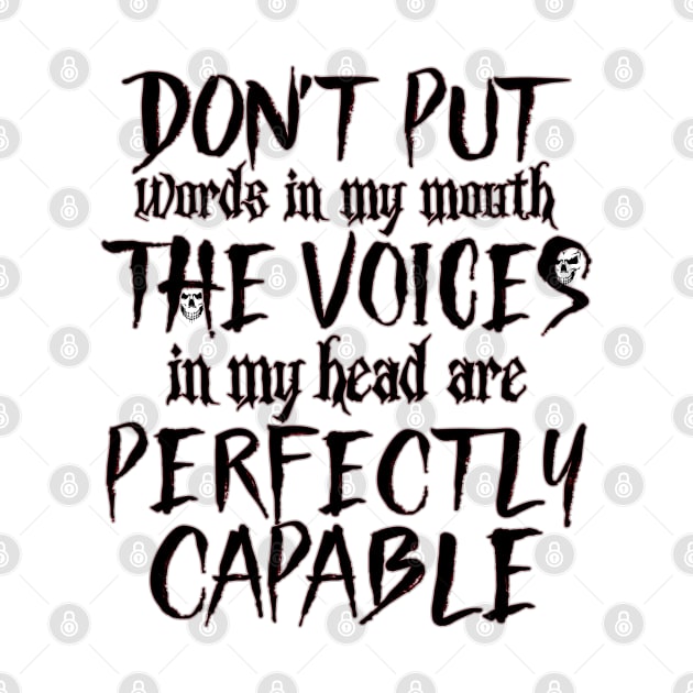 Don't Put Words In My Mouth The Voices in my Head Are Perfectly Capable by Glitterwarriordesigns