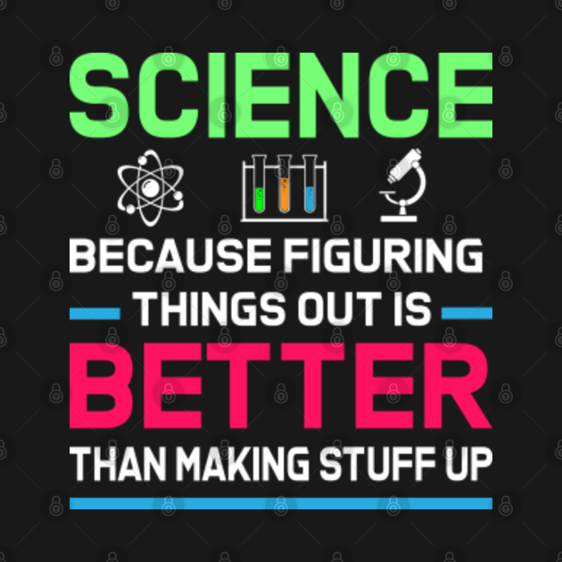 Science because figuring things out is better than making stuff up ...