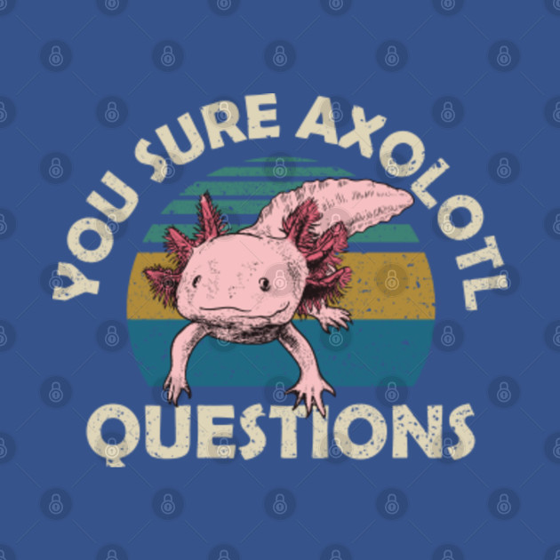 Discover You sure Axolotl Questions - You Axolotl Questions - T-Shirt