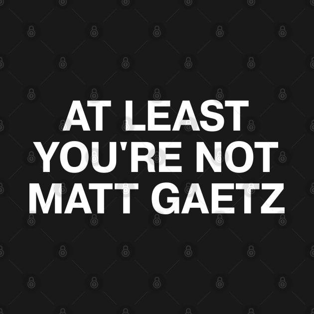 AT LEAST YOU'RE NOT MATT GAETZ by TheBestWords