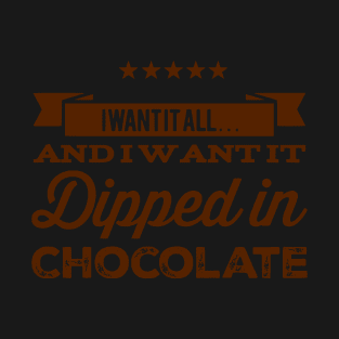 I Want It All And I Want It Dipped In Chocolate T-Shirt