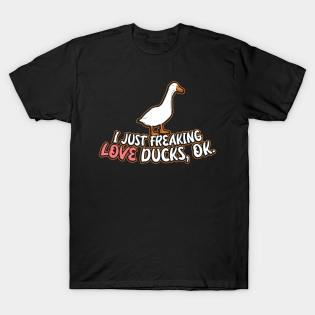I Just Freaking Love Ducks Ok Funny Duck T-Shirt I Just Freaking Love Ducks Ok Funny Duck T-Shirt