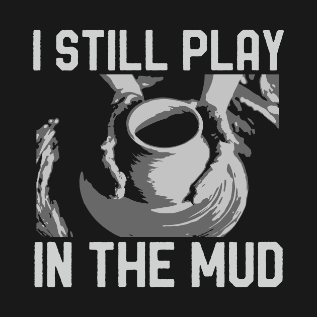 Funny Ceramics Pottery Vintage I Still Play In The Mud by mrsmitful01