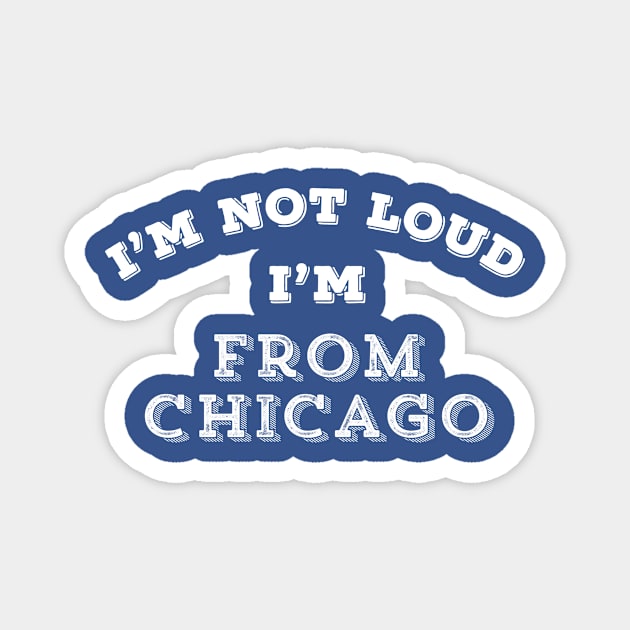 Funny Chicago I'm Not Loud Chicagoan Windy Gift Magnet by HuntTreasures