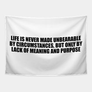 Life is never made unbearable by circumstances, but only by lack of meaning and purpose Tapestry