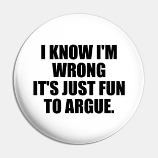 I know I'm wrong it's just fun to argue Pin