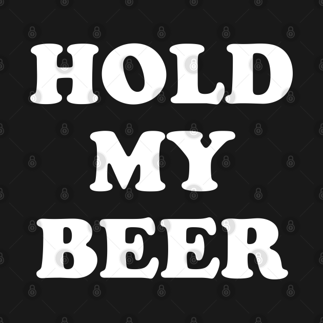 Hold My Beer Beer T Shirt Teepublic 