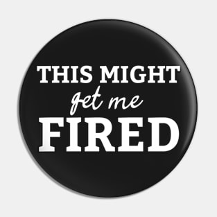 This Might Get Me Fired Shirt Pin