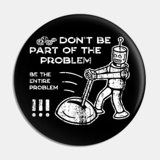 Don't Be Part of The Problem Be The Entire Problem - 5 Pin