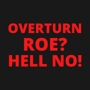 Overturn Roe? Hell NO! T-Shirt