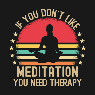 If You Don't Like Meditation You Need Therapy T-Shirt